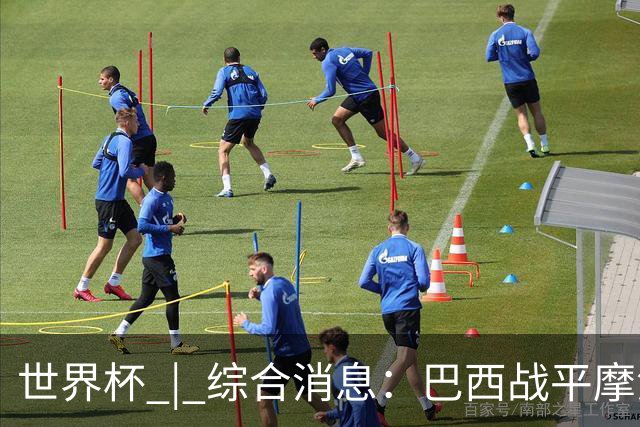 世界杯 | 综合消息：巴西战平摩洛哥 卡塔尔首获积分