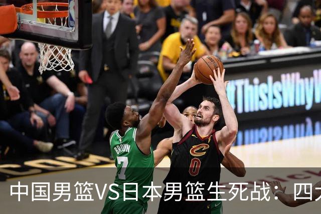 中国男篮VS日本男篮生死战：四大优势加持，防范隐患刻不容缓
