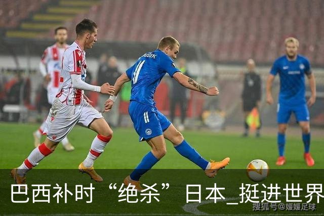 巴西补时“绝杀”日本 挺进世界杯16强