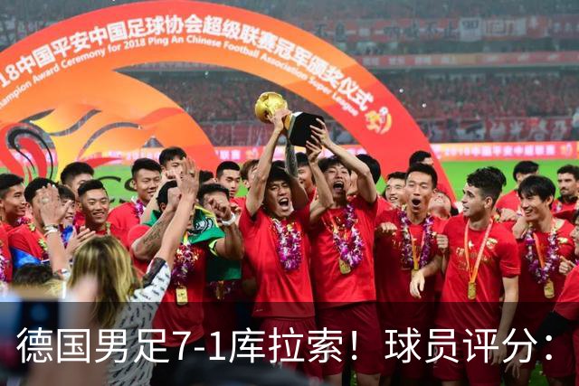 德国男足7-1库拉索！球员评分：2人满分、2人优秀、3人及格、1人太拉胯
