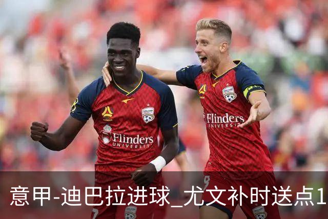 意甲-迪巴拉进球 尤文补时送点1-2惨遭保级队逆转