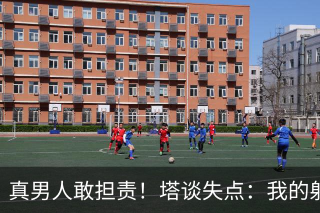 真男人敢担责！塔谈失点：我的射门不好 但若有下次我还罚