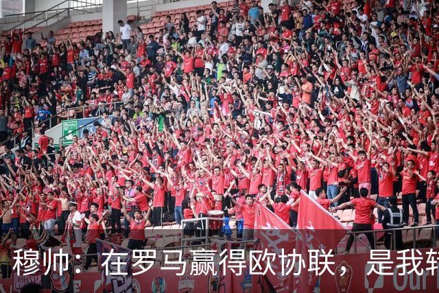 穆帅：在罗马赢得欧协联，是我转向更多为他人着想的时刻