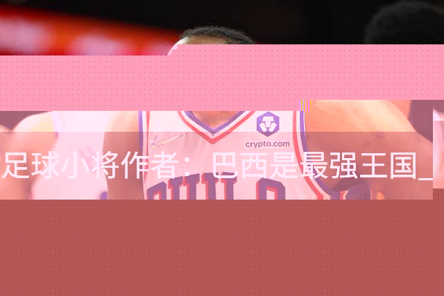 足球小将作者：巴西是最强王国 盼日本能还上1-4的帐