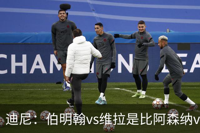 迪尼：伯明翰vs维拉是比阿森纳vs热刺更大的德比