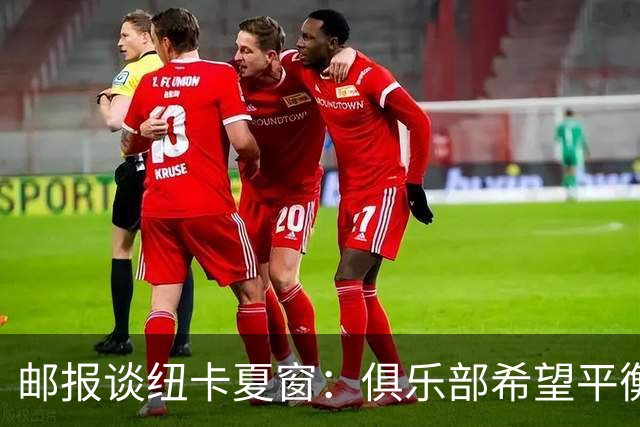 邮报谈纽卡夏窗：俱乐部希望平衡引援与财务，主动掌控转会节奏